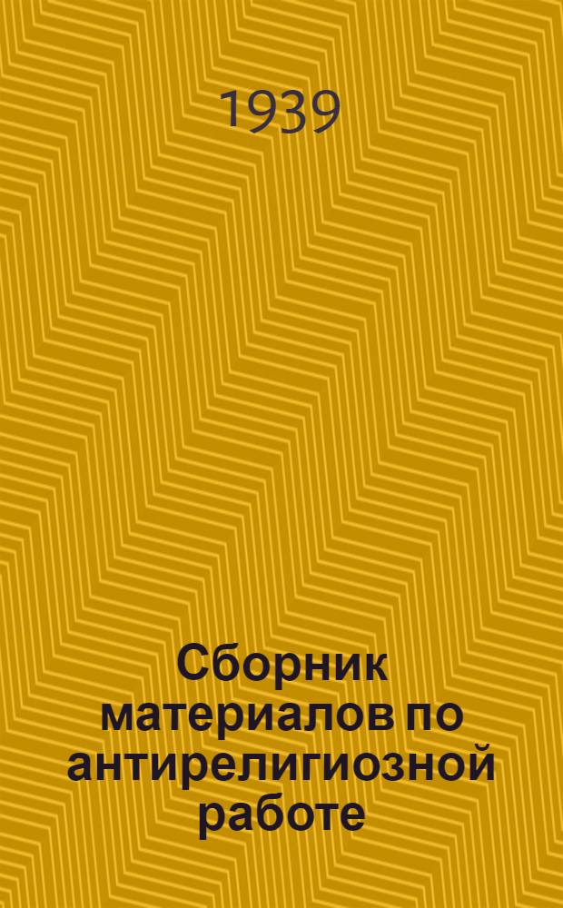 Сборник материалов по антирелигиозной работе : В помощь агитатору