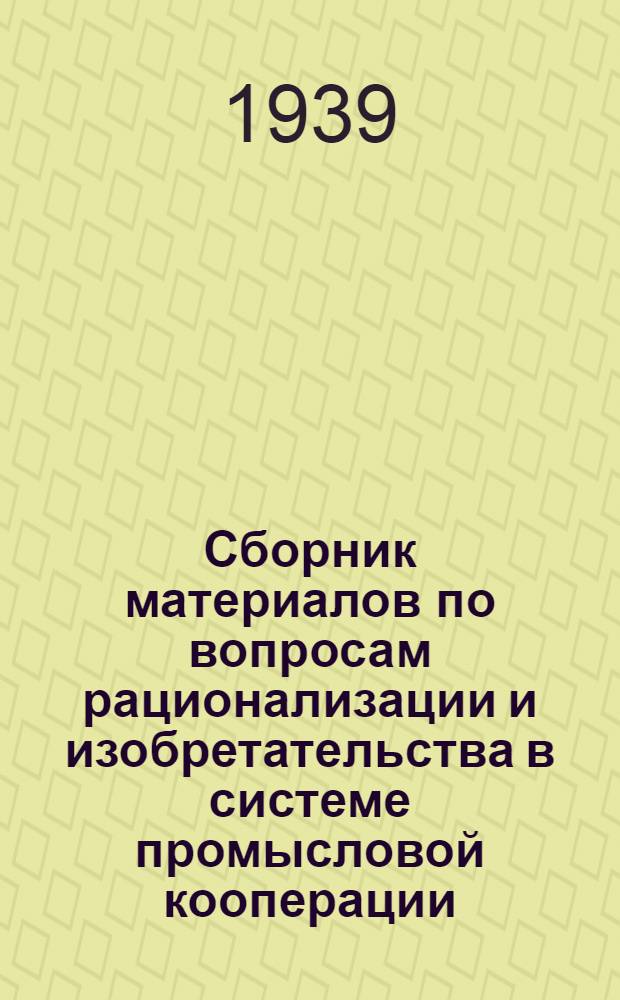 Сборник материалов по вопросам рационализации и изобретательства в системе промысловой кооперации : (Для советов, союзов и артелей системы промысл. кооп-ции Украины)