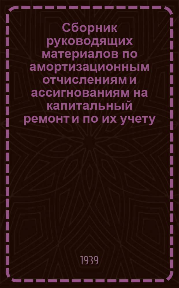 Сборник руководящих материалов по амортизационным отчислениям и ассигнованиям на капитальный ремонт и по их учету