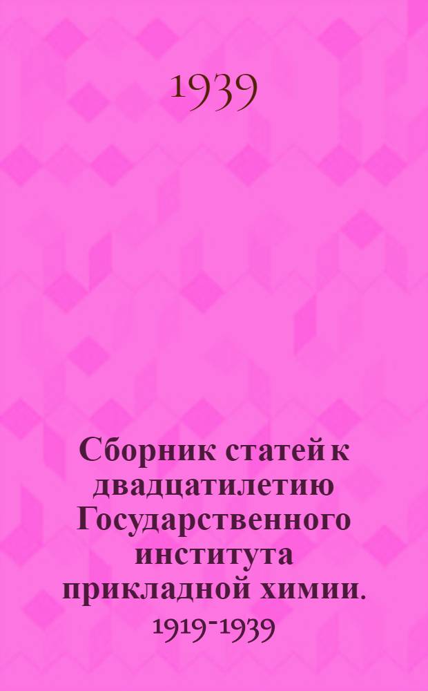 Сборник статей к двадцатилетию Государственного института прикладной химии. 1919-1939