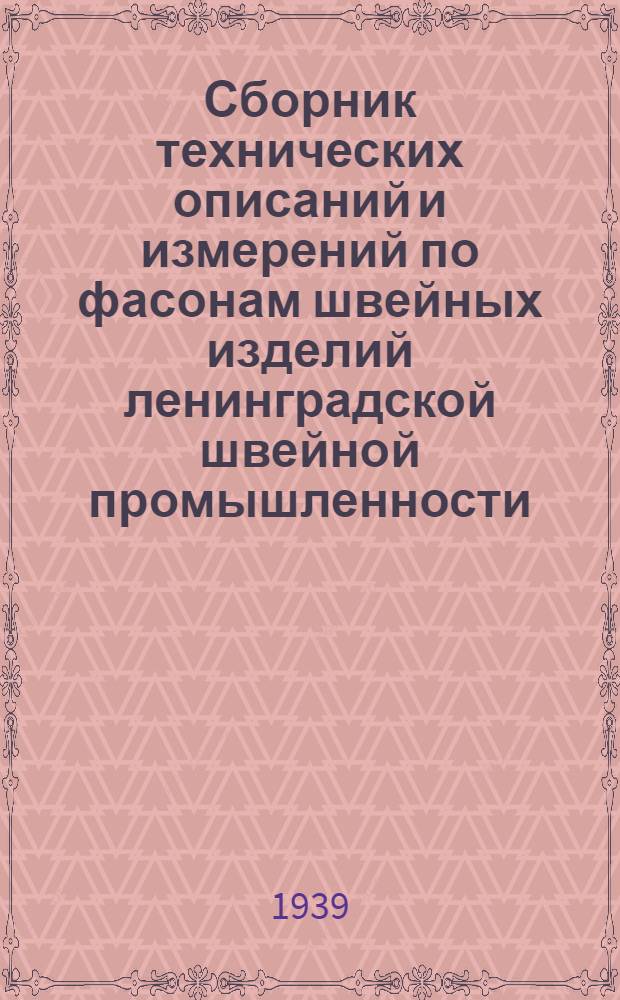 Сборник технических описаний и измерений по фасонам швейных изделий ленинградской швейной промышленности : На весенне-лет. сезон 1939 г