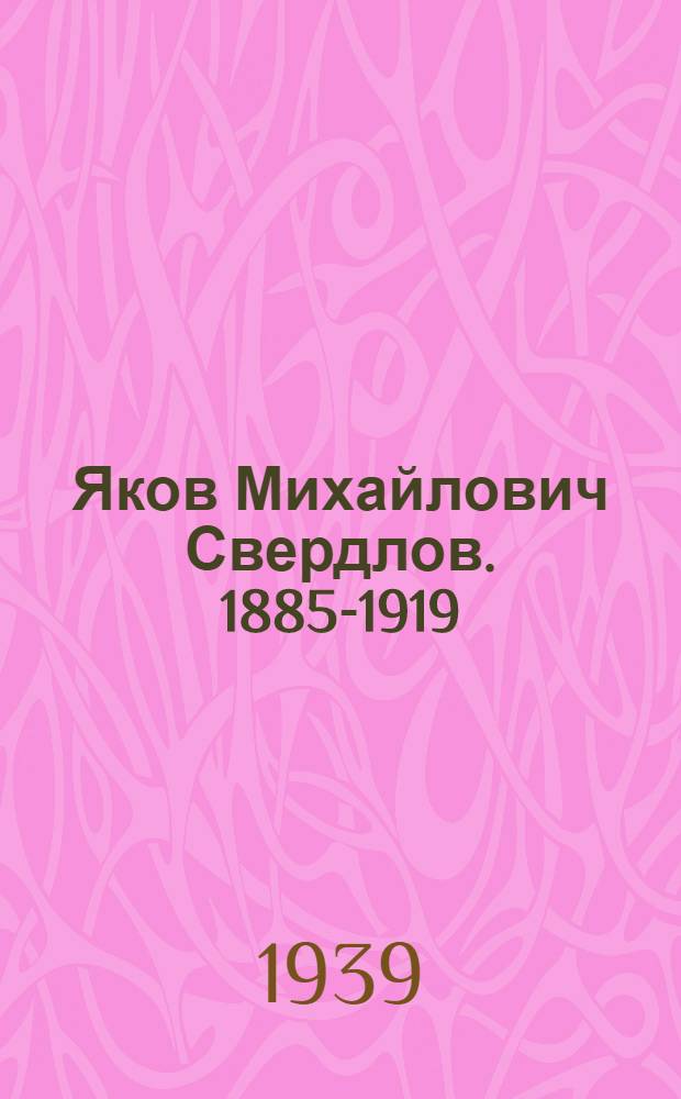 Яков Михайлович Свердлов. [1885-1919] : К 20-й годовщине со дня смерти