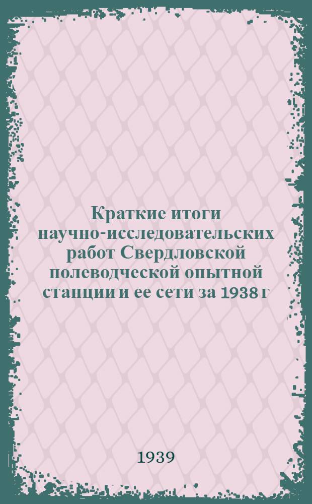 Краткие итоги научно-исследовательских работ Свердловской полеводческой опытной станции и ее сети за 1938 г.