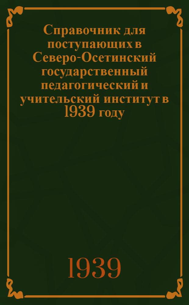 Справочник для поступающих в Северо-Осетинский государственный педагогический и учительский институт в 1939 году