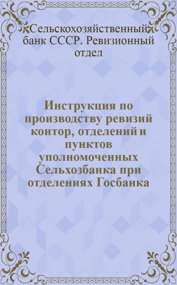 Инструкция по производству ревизий контор, отделений и пунктов уполномоченных Сельхозбанка при отделениях Госбанка