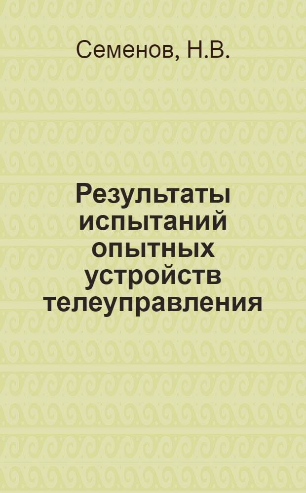 Результаты испытаний опытных устройств телеуправления : Конспект доклада, прочит. в Ин-те в 1938 уч. г