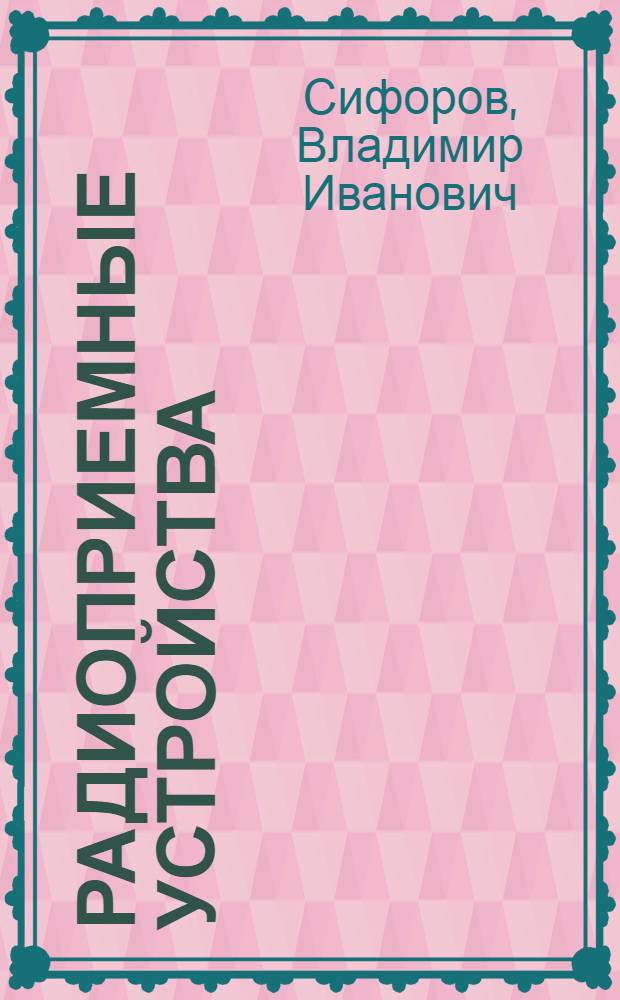 Радиоприемные устройства : Утв. ВКВШ при СНК СССР в качестве учебника для втузов связи и электротех. втузов