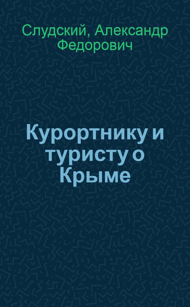 Курортнику и туристу о Крыме : (Краевед. очерки)