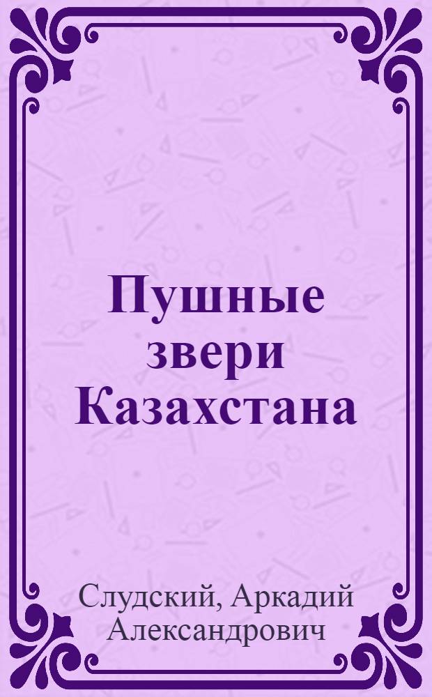 Пушные звери Казахстана : Образ жизни, техника добычи и экономика промысла
