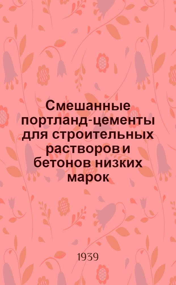 Смешанные портланд-цементы для строительных растворов и бетонов низких марок : (Инструкция по применению и тех. условия)