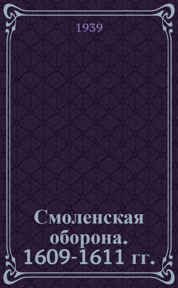 Смоленская оборона. 1609-1611 гг. : Сб. историч. и лит. худож. мат-лов