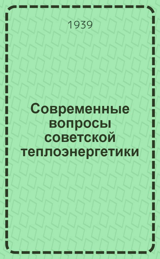 Современные вопросы советской теплоэнергетики : Сб. статей