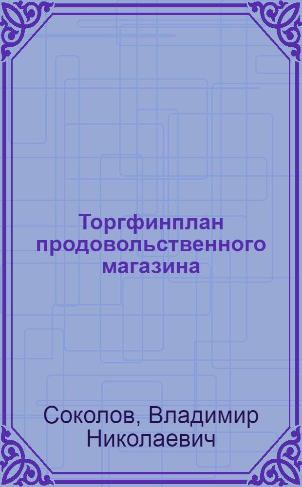 Торгфинплан продовольственного магазина : Инструкт. указания Отдела торговли Ленсовета рк и кд