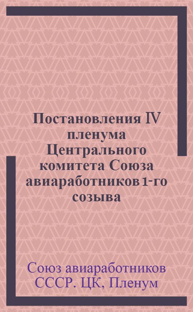 Постановления IV пленума Центрального комитета Союза авиаработников 1-го созыва (15-20 апреля1939 г.)