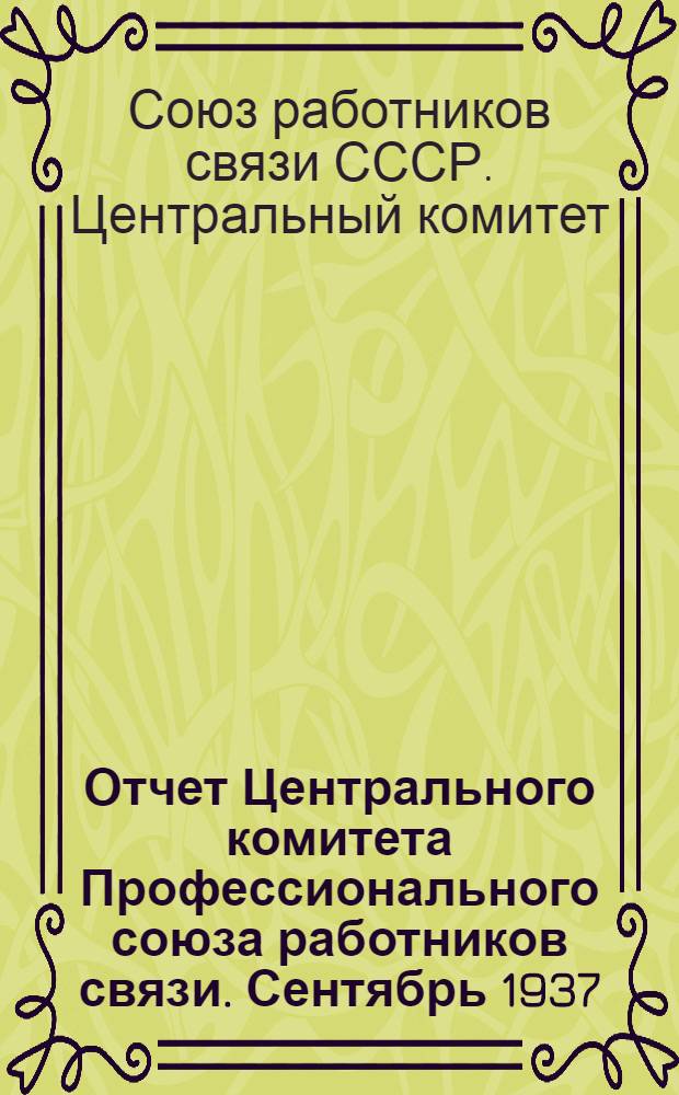 Отчет Центрального комитета Профессионального союза работников связи. Сентябрь 1937 - сентябрь 1939 гг.