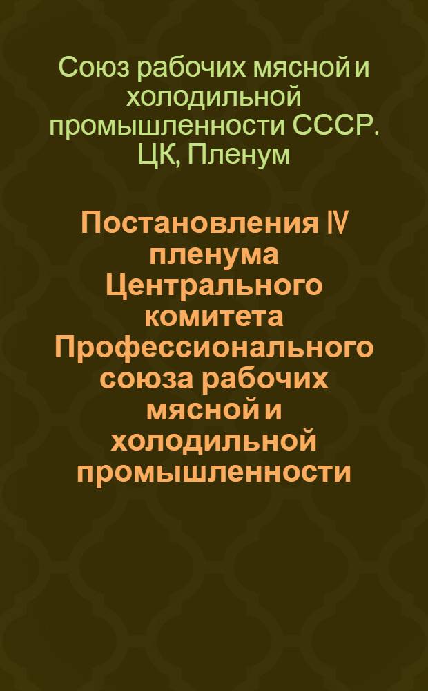 Постановления IV пленума Центрального комитета Профессионального союза рабочих мясной и холодильной промышленности