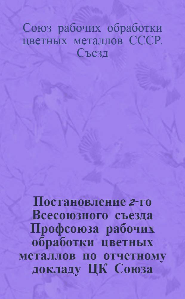 Постановление 2-го Всесоюзного съезда Профсоюза рабочих обработки цветных металлов [по отчетному докладу ЦК Союза]. 10-14 ноября 1939 г.