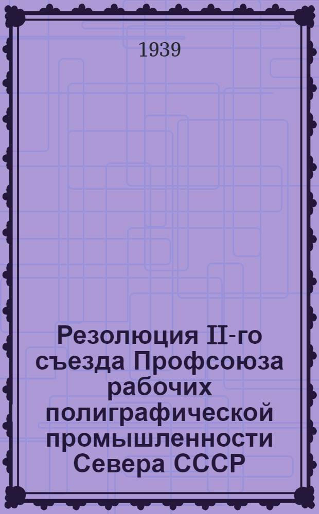 Резолюция II-го съезда Профсоюза рабочих полиграфической промышленности Севера СССР. 25-29 октября 1939 г.