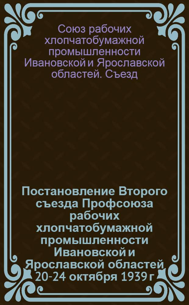 Постановление Второго съезда Профсоюза рабочих хлопчатобумажной промышленности Ивановской и Ярославской областей 20-24 октября 1939 г. : О работе ЦК Союза
