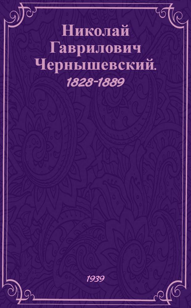 Николай Гаврилович Чернышевский. 1828-1889 : 50 лет со дня смерти : Библиогр. памятка