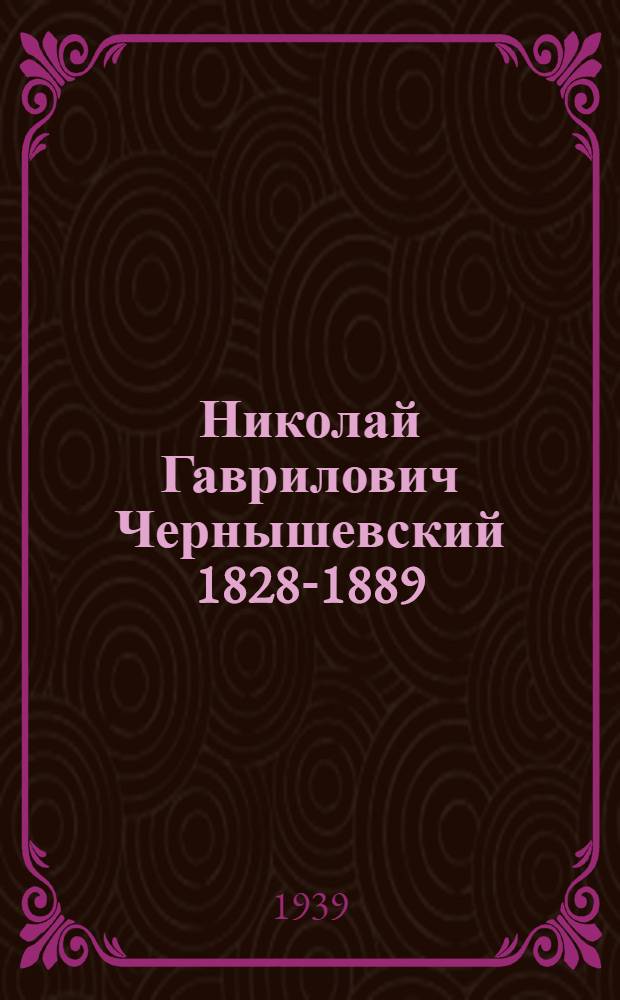 Николай Гаврилович Чернышевский 1828-1889 : 50 лет со дня смерти : Библиогр. указатель