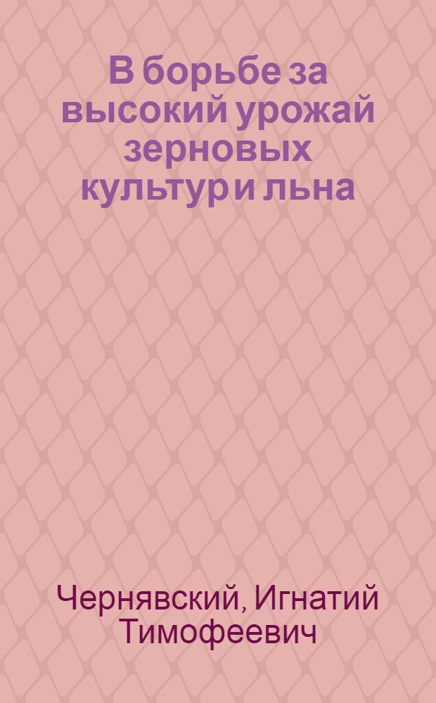 В борьбе за высокий урожай [зерновых культур и льна] : (Колхоз им. Володарского Могилев. р-на БССР)