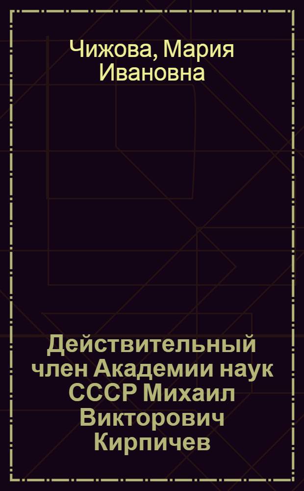 Действительный член Академии наук СССР Михаил Викторович Кирпичев