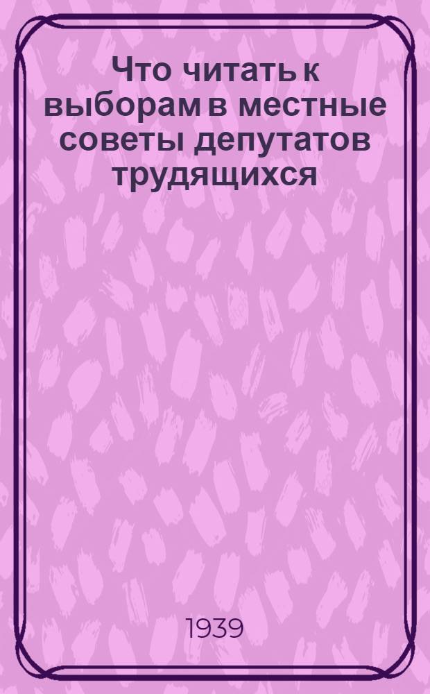 Что читать к выборам в местные советы депутатов трудящихся : Список. лит-ры