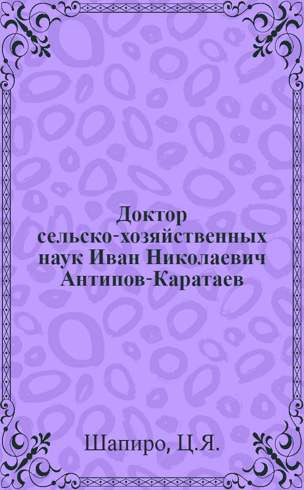 Доктор сельско-хозяйственных наук Иван Николаевич Антипов-Каратаев