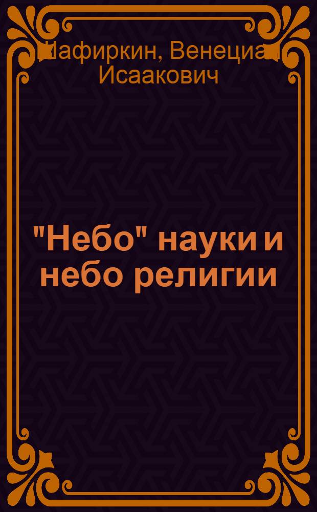 "Небо" науки и небо религии : К серии плакатов "Вселенная в свете науки"