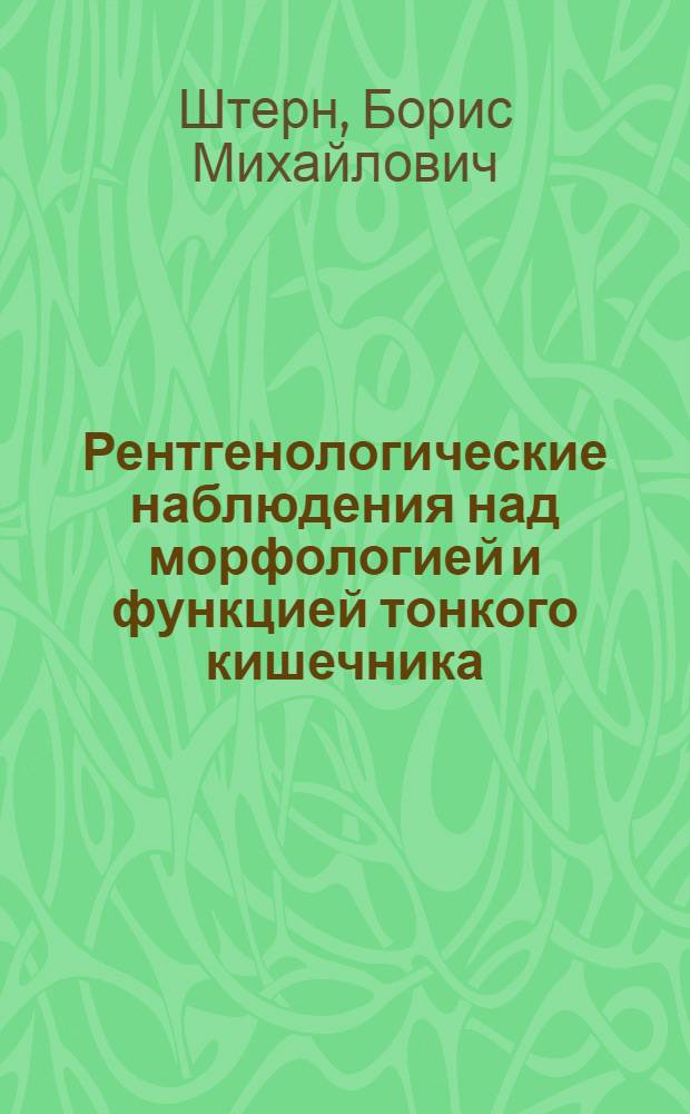 Рентгенологические наблюдения над морфологией и функцией тонкого кишечника : (При нормал. и патол. условиях)