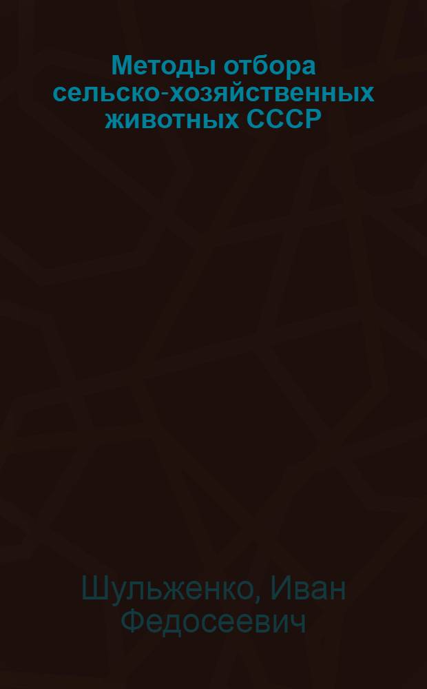 Методы отбора сельско-хозяйственных животных СССР : Тезисы к дисс. на соискание ученой степени д-ра биолог. наук