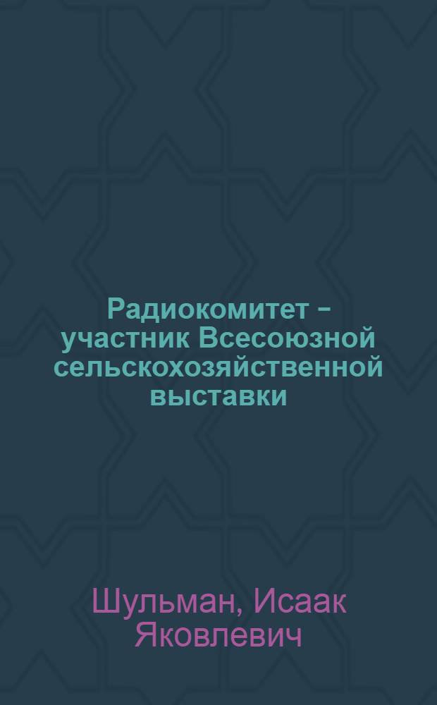 Радиокомитет - участник Всесоюзной сельскохозяйственной выставки : Ленингр. радиоком-т