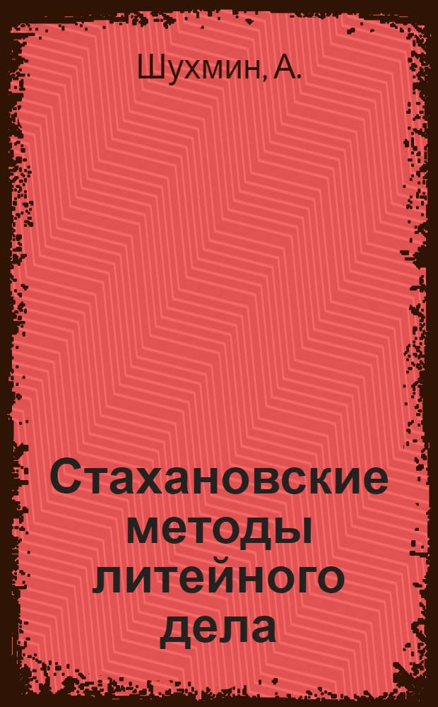 Стахановские методы литейного дела : (Опыт работы стахановца-формовщика Воронеж. завода им. Коминтерна)