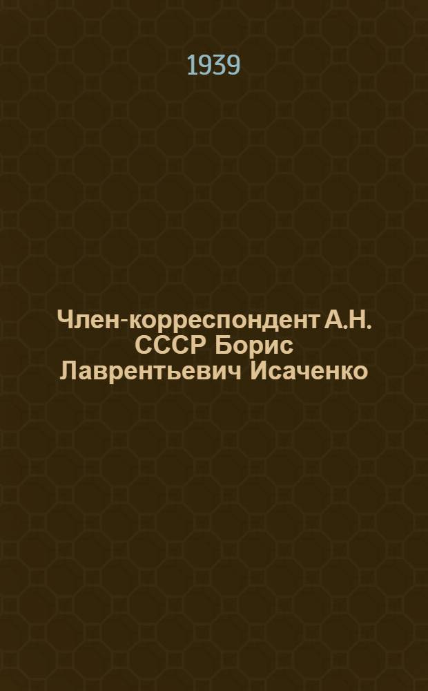 Член-корреспондент А.Н. СССР Борис Лаврентьевич Исаченко