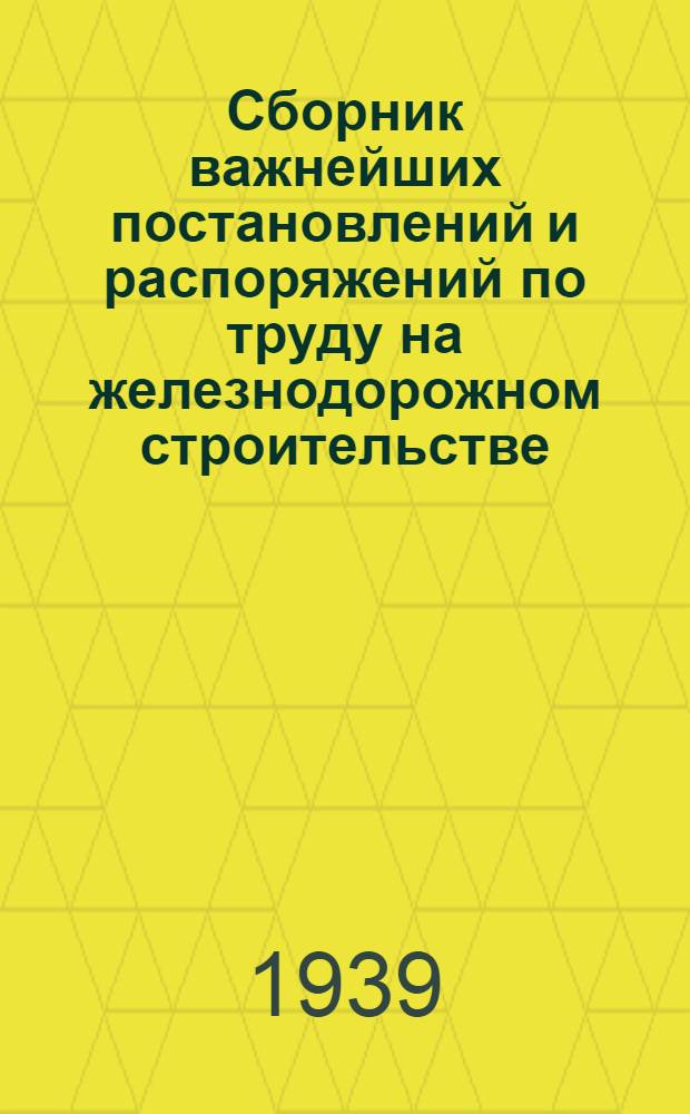 Сборник важнейших постановлений и распоряжений по труду на железнодорожном строительстве