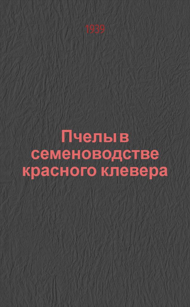 Пчелы в семеноводстве красного клевера : Из работ Задон. опыт. пчеловод. станции, Орл. обл