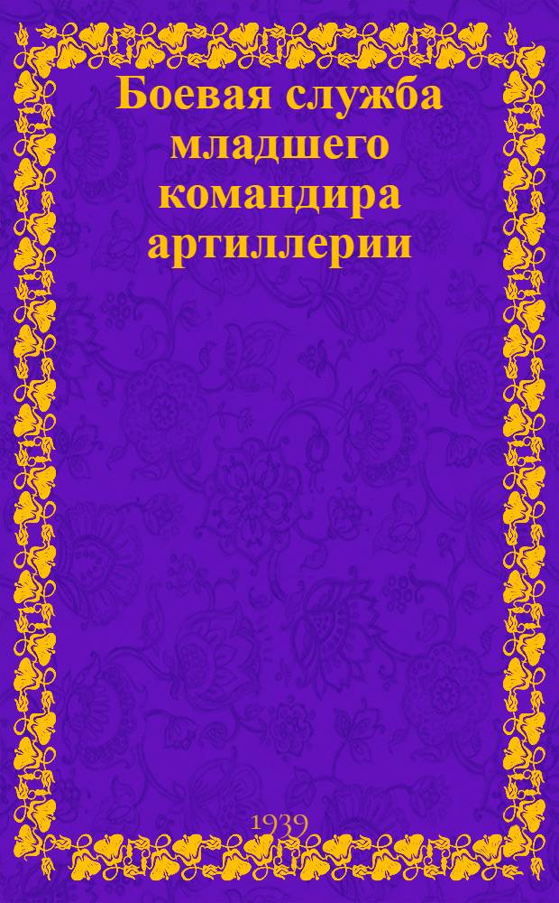 Боевая служба младшего командира артиллерии : Допущено Упр. нач. артиллерии РККА в качестве пособия для полковых школ и мл. командиров артиллерии