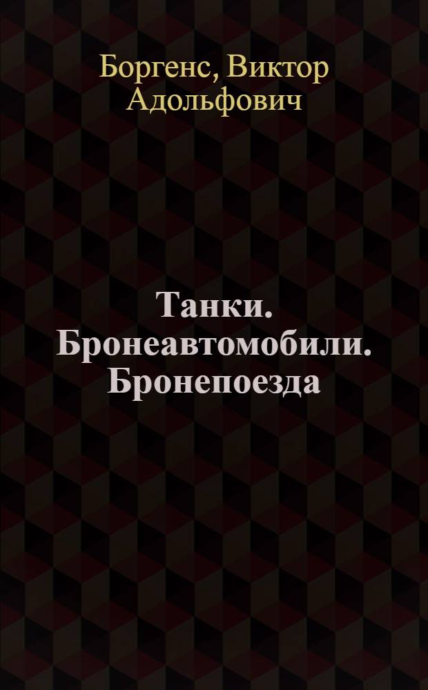 Танки. [Бронеавтомобили. Бронепоезда]