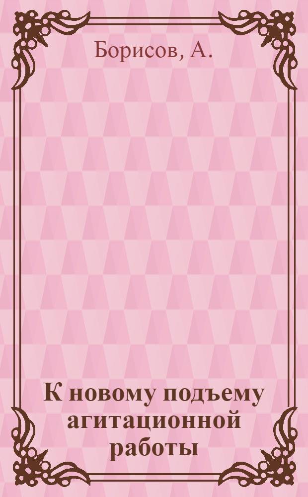 К новому подъему агитационной работы : Опыт пропаганды решений XVIII съезда ВКП(б) : Ленингр. парт. организациям