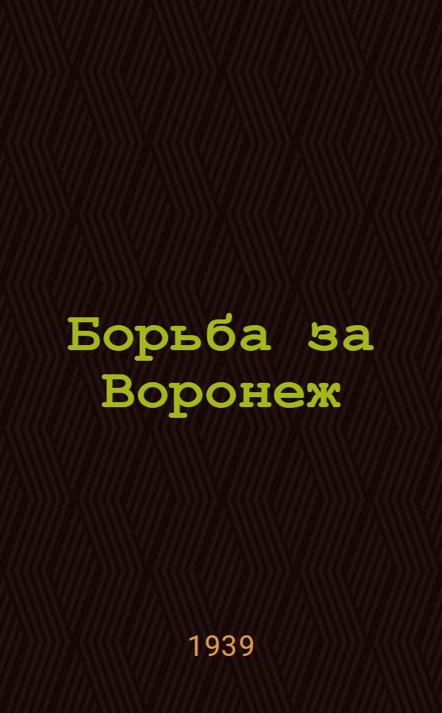Борьба за Воронеж : Статьи и очерки к 20-летию освобождения Воронежа от белых банд