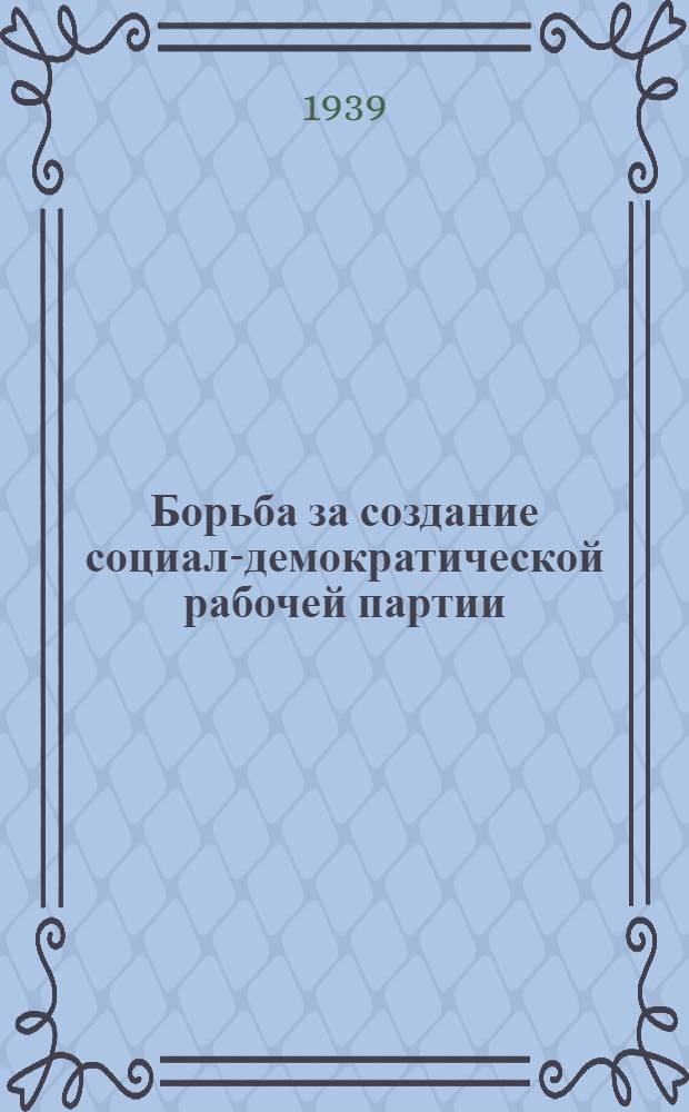 Борьба за создание социал-демократической рабочей партии (1883-1901 гг.) : Сборник консультационного материала к 1 главе "Краткого курса истории ВКП(б)"