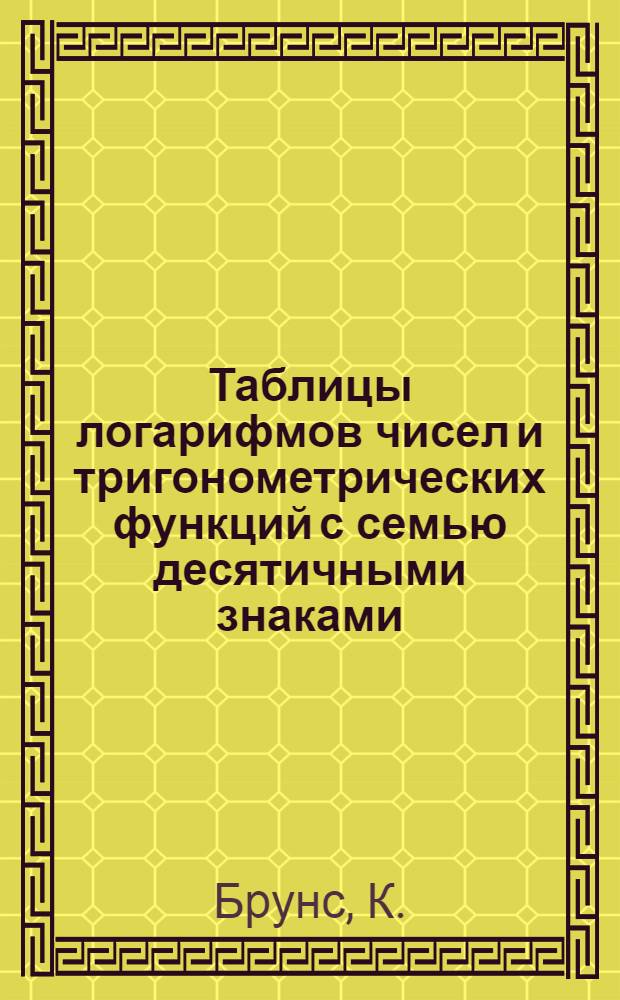 Таблицы логарифмов чисел и тригонометрических функций с семью десятичными знаками