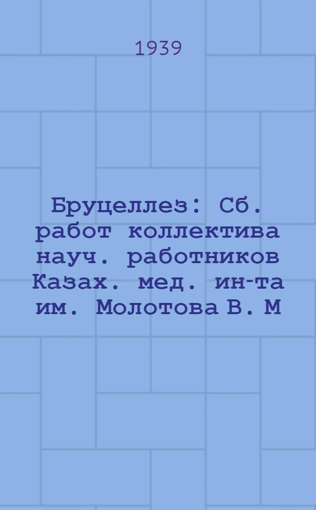 Бруцеллез : Сб. работ коллектива науч. работников Казах. мед. ин-та им. Молотова В. М