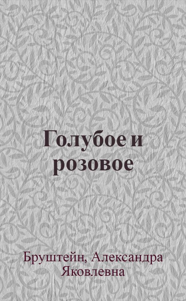 Голубое и розовое : Пьеса в 4 д. : Для театров юного зрителя
