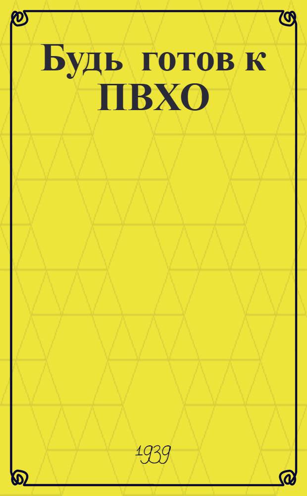 Будь готов к ПВХО : Пособие для подготовки к сдаче норм "Готов к ПВХО" 1-й ступ. : (Для гор. населения)