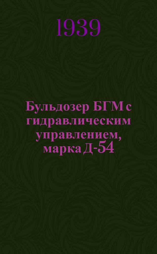 Бульдозер БГМ с гидравлическим управлением, марка Д-54 : Инструкция по эксплоатации, монтажу и уходу