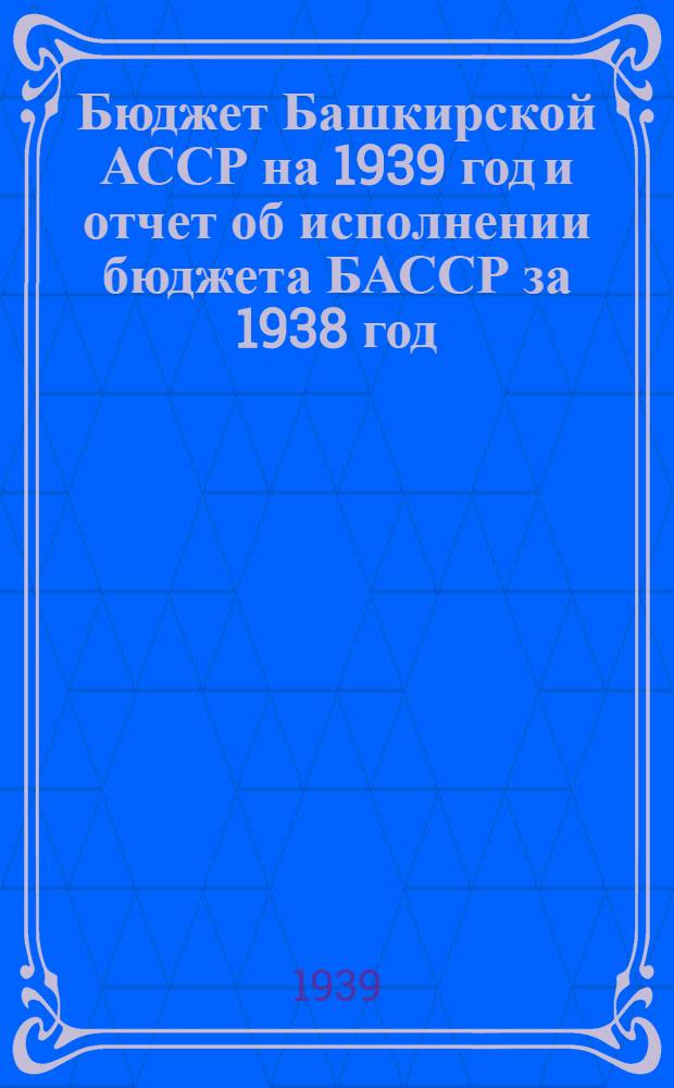 Бюджет Башкирской АССР на 1939 год и отчет об исполнении бюджета БАССР за 1938 год