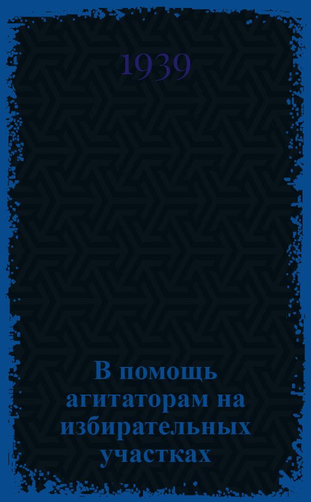 В помощь агитаторам на избирательных участках : Статьи из газ. "Правда" о выборах в местные советы депутатов трудящихся
