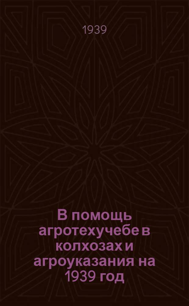 В помощь агротехучебе в колхозах и агроуказания на 1939 год : (Сб. мат-лов)